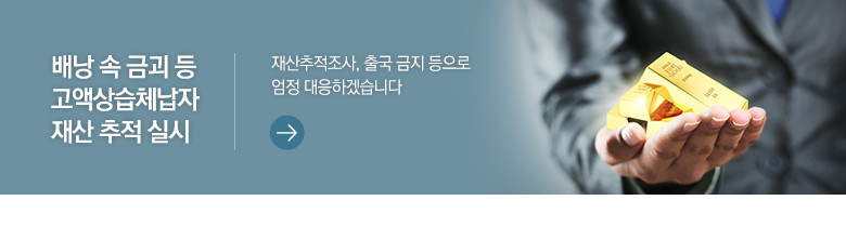 배낭 속 금괴 등 고액상습체납자 재산 추적 실시 재산추적조사, 출국 금지 등으로 엄정 대응하겠습니다