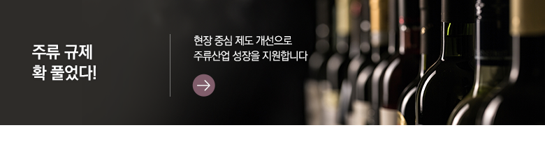 주류 규제 확 풀었다! 현장 중심 제도 개선으로 주류산업 성장을 지원합니다