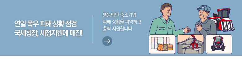 연일 폭우 피해 상황 점검 국세청장, 세정지원에 매진! 영농법인·중소기업 피해 상황을 파악하고 총력 지원합니다