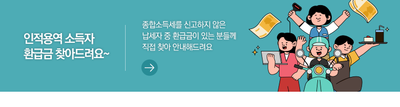 인적용역 소득자 환급금 찾아드려요~ 종합소득세를 신고하지 않은 납세자 중 환급금이 있는 분들께 직접 찾아 안내해드려요