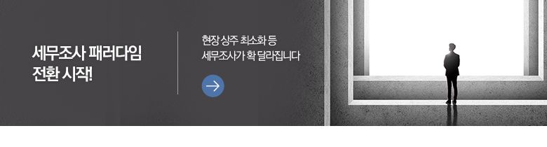 세무조사 패러다임 전환 시작! 현장 상주 최소화 등 세무조사가 확 달라집니다