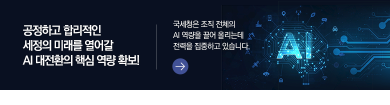 공정하고 합리적인 세정의 미래를 열어갈 AI 대전환의 핵심 역량 확보! 국세청은 조직 전체의 AI 역량을 끌어 올리는데 전력을 집중하고 있습니다.