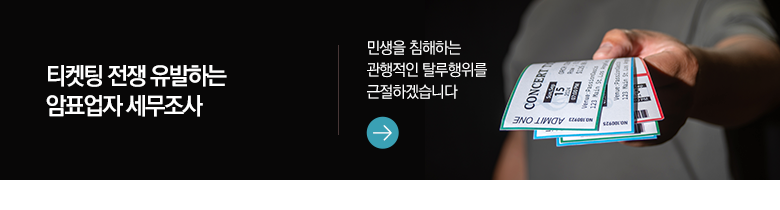 티켓팅 전쟁 유발하는 암표업자 세무조사 민생을 침해하는 관행적인 탈루행위를 근절하겠습니다