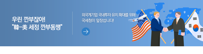 우린 깐부잖아!'韓-美 세정 깐부동맹' 외국계기업 국내투자 유치 확대를 위해 국세청이 앞장섭니다!