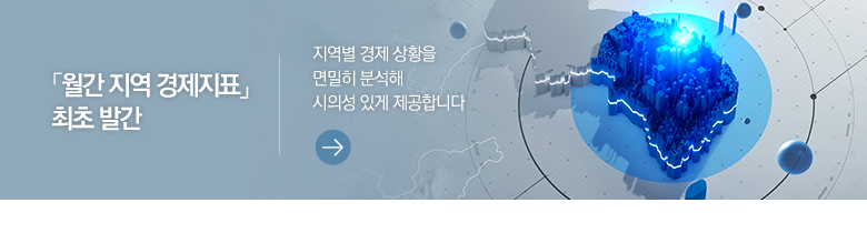 「월간 지역 경제지표」 최초 발간 지역별 경제 상황을 면밀히 분석해 시의성 있게 제공합니다
