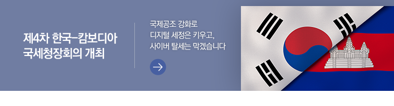 제4차 한국-캄보디아 국세청장회의 개최 국제공조 강화로 디지털 세정은 키우고, 사이버 탈세는 막겠습니다