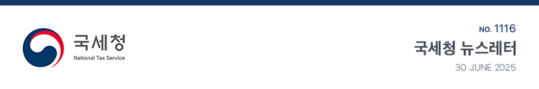 국세청 National Tax Service No.1116 국세청 뉴스레터 30 JUNE 2025