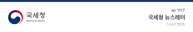 국세청 National Tax Service No.1117 국세청 뉴스레터 7 JULY 2025