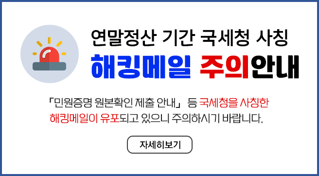 연말정산 기간 국세청 사칭 해킹메일 주의안내
민원증명 원본확인 제출 안내 등 국세청을 사칭한 해킹메일이 유포되고 있으니 주의하시기 바랍니다.
자세히보기