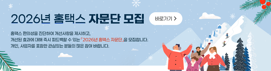 2026년 홈택스 자문단 모집
홈택스 편의성을 진단하여 개선사항을 제시하고,
개선된 효과에 대해 즉시 피드백할 수 있는 「2026년 홈택스 자문단」을 모집합니다.
개인, 사업자를 포함한 관심있는분들의 많은 참여 바랍니다.

바로가기